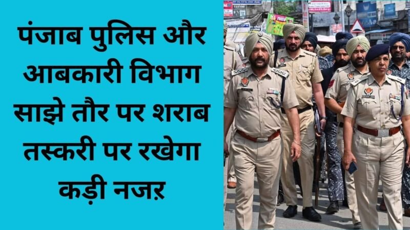 Punjab News: पंजाब पुलिस और आबकारी विभाग साझे तौर पर शराब तस्करी पर रखेगा कड़ी नजऱ
