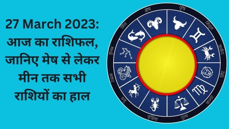 Aaj ka Rashifal 27 March 2023: आज का राशिफल, जानिए मेष से लेकर मीन तक सभी राशियों का हाल