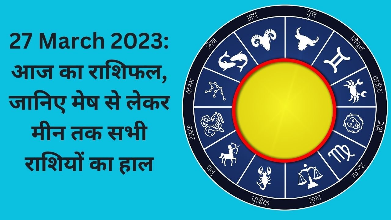 Aaj ka Rashifal 27 March 2023: आज का राशिफल, जानिए मेष से लेकर मीन तक सभी राशियों का हाल
