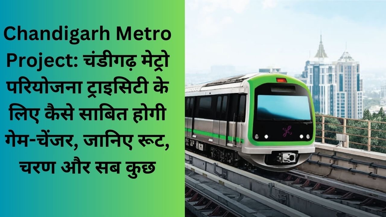 Chandigarh Metro Project: चंडीगढ़ मेट्रो परियोजना ट्राइसिटी के लिए कैसे साबित होगी गेम-चेंजर, जानिए रू, टचरण और सब कुछ