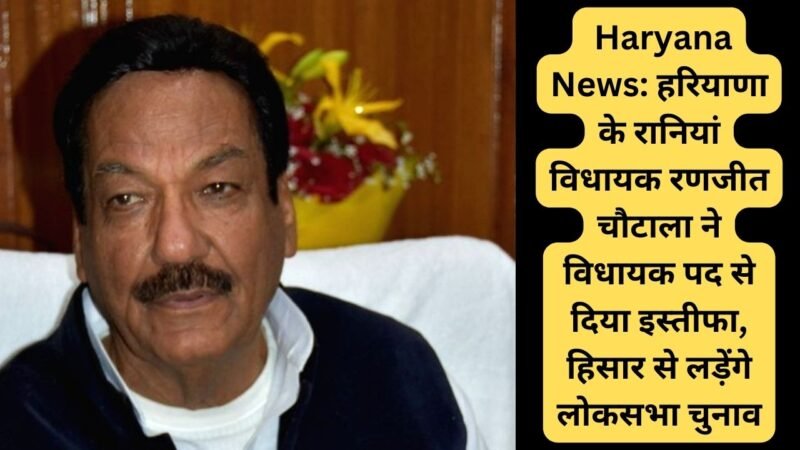 Haryana News: हरियाणा के रानियां विधायक रणजीत चौटाला ने विधायक पद से दिया इस्तीफा, हिसार से लड़ेंगे लोकसभा चुनाव