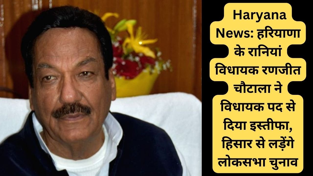 Haryana News: हरियाणा के रानियां विधायक रणजीत चौटाला ने विधायक पद से दिया इस्तीफा, हिसार से लड़ेंगे लोकसभा चुनाव