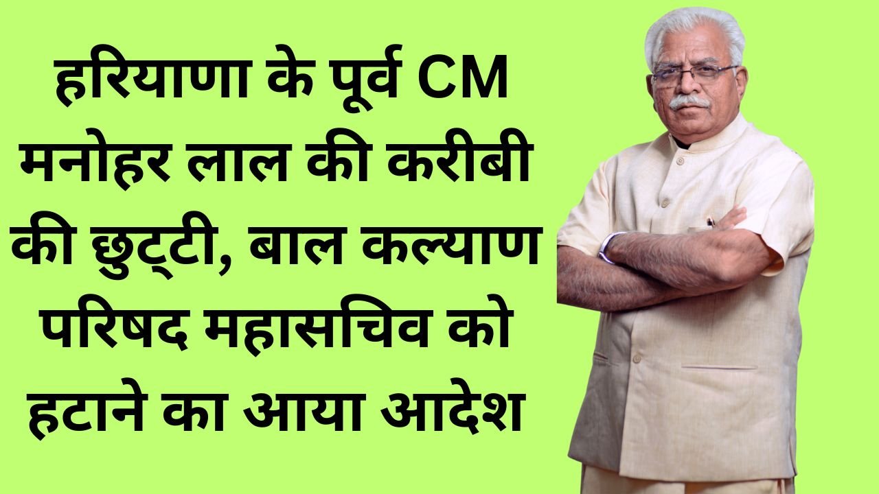 Haryana News: हरियाणा के पूर्व CM मनोहर लाल की करीबी की छुट्‌टी, बाल कल्याण परिषद महासचिव को हटाने का आया आदेश