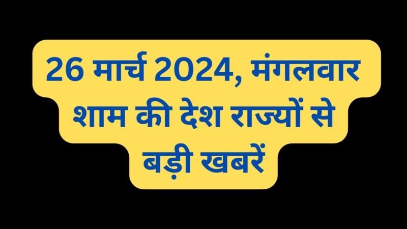 Top News: 26 मार्च 2024, मंगलवार शाम की देश राज्यों से बड़ी खबरें, पढ़िए एक क्लिक में