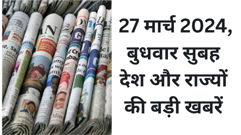 Top News: 27 मार्च 2024, बुधवार सुबह देश और राज्यों की बड़ी खबरें