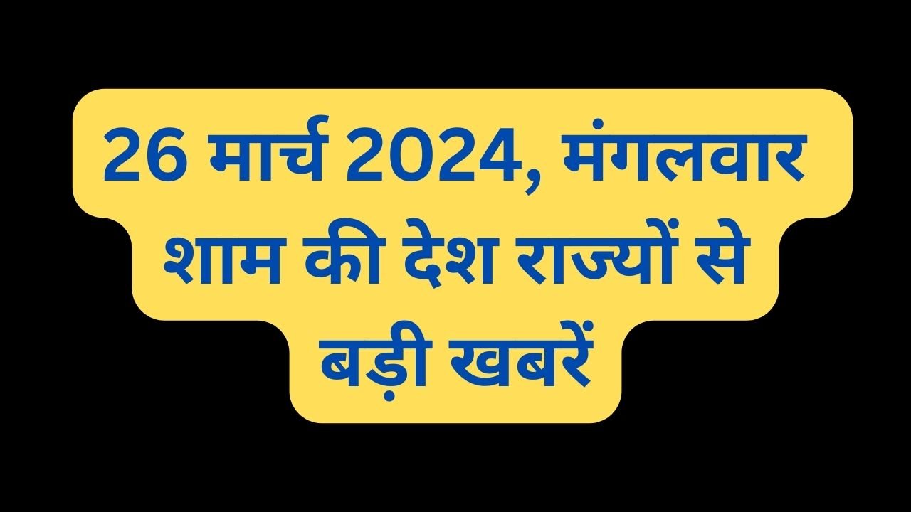 Top News: 26 मार्च 2024, मंगलवार शाम की देश राज्यों से बड़ी खबरें, पढ़िए एक क्लिक में