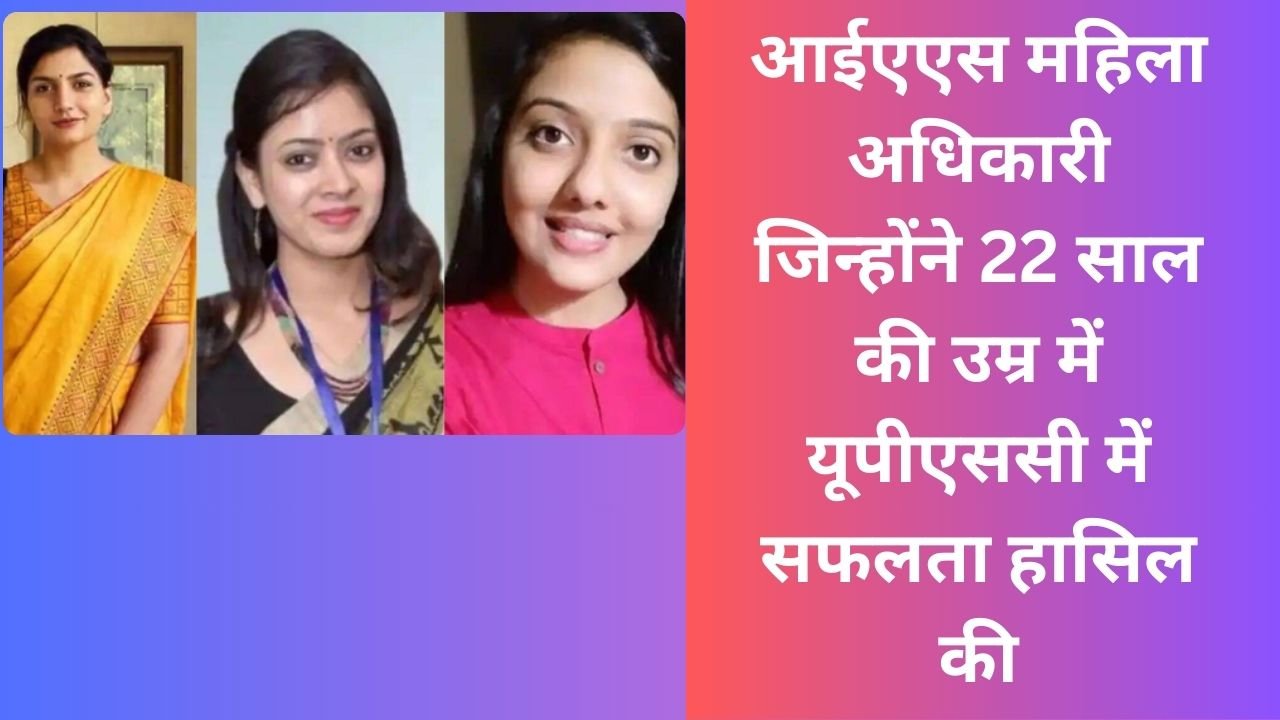 IAS Story: 5 आईएएस महिला अधिकारी जिन्होंने 22 साल की उम्र में यूपीएससी में सफलता हासिल की