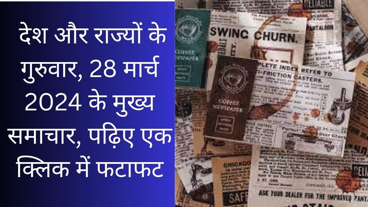 Top News: देश और राज्यों के गुरुवार, 28 मार्च 2024 के मुख्य समाचार, पढ़िए एक क्लिक में फटाफट