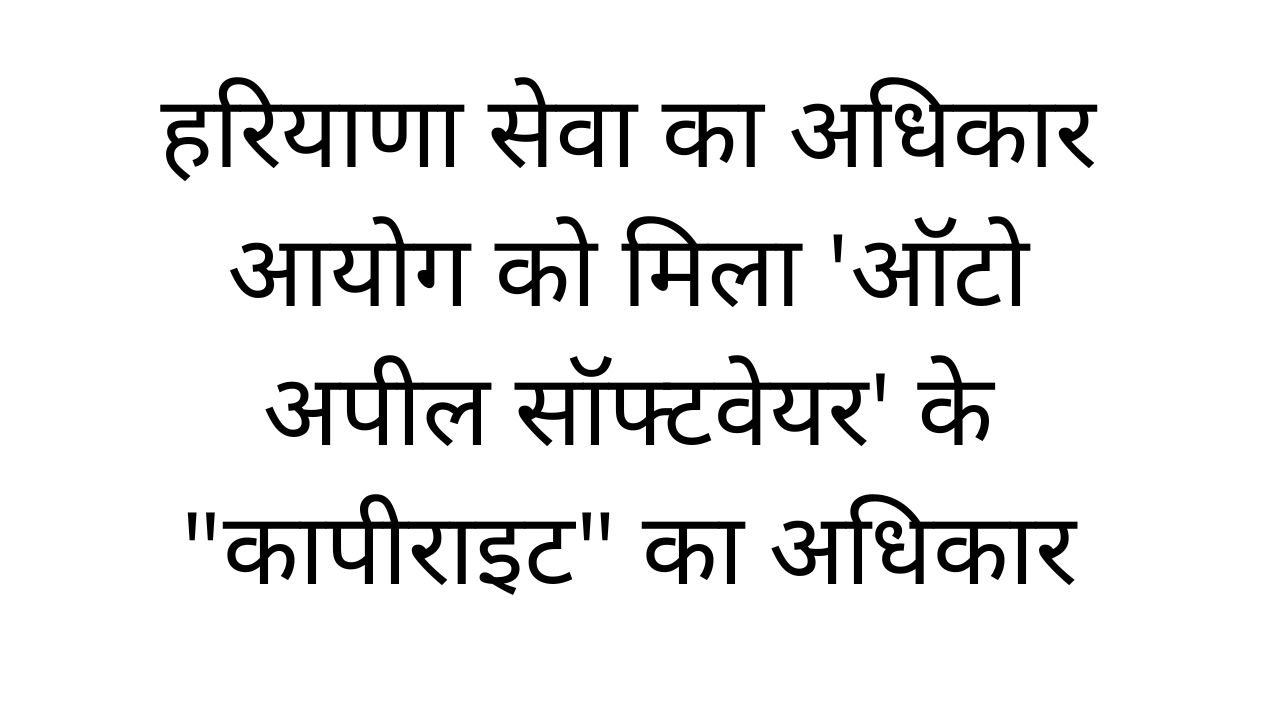 Haryana News: हरियाणा सेवा का अधिकार आयोग को मिला ‘ऑटो अपील सॉफ्टवेयर’ के “कापीराइट” का अधिकार