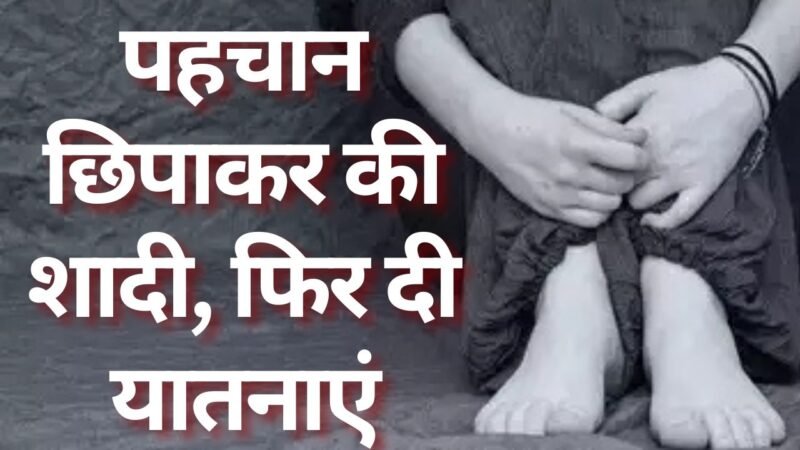 पहचान छिपाकर की शादी, फिर दी यातनाएं