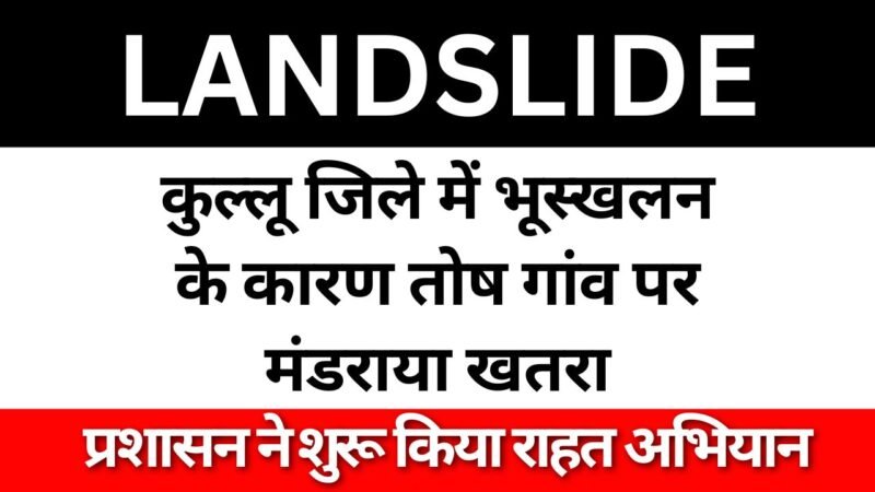 Landslide: हिमाचल प्रदेश के कुल्लू जिले में भूस्खलन के कारण तोष गांव पर मंडराया खतरा, प्रशासन ने शुरू किया राहत अभियान 👇