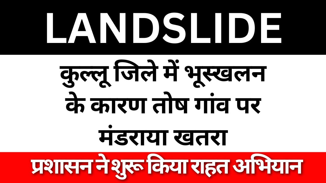 Landslide: हिमाचल प्रदेश के कुल्लू जिले में भूस्खलन के कारण तोष गांव पर मंडराया खतरा, प्रशासन ने शुरू किया राहत अभियान 👇