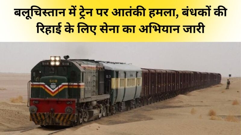 Pakistan: बलूचिस्तान में ट्रेन पर आतंकी हमला, बंधकों की रिहाई के लिए सेना का अभियान जारी