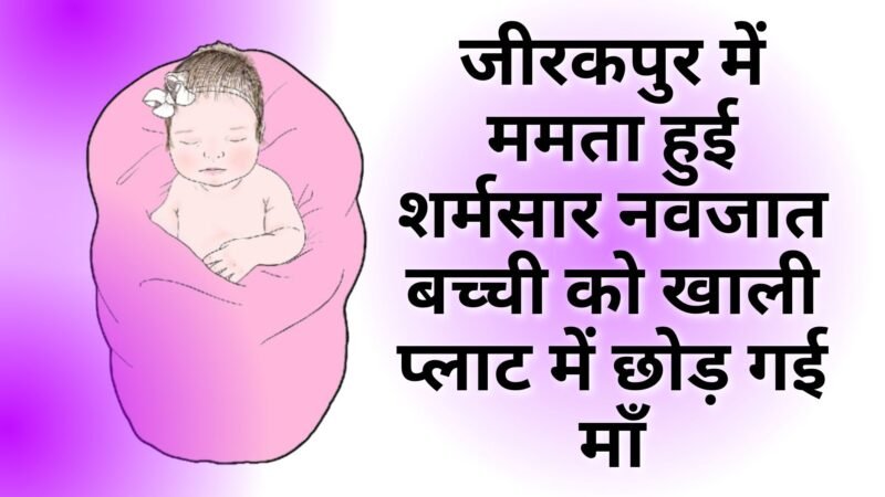 Zirakpur: नवजात बच्ची को छोड़कर फरार हुई मां, पुलिस जांच में जुटी