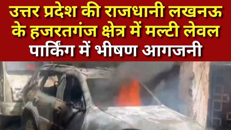 Massive fire in Lucknow: लखनऊ की मल्टी लेवल पार्किंग में भीषण आग, करोड़ों की गाड़ियां जलकर खाक