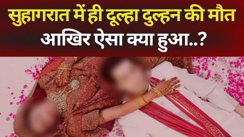 What happened that the bride and groom died on their wedding night?, सुहागरात में ही दूल्हा दुल्हन की मौत  आखिर ऐसा क्या हुआ..?