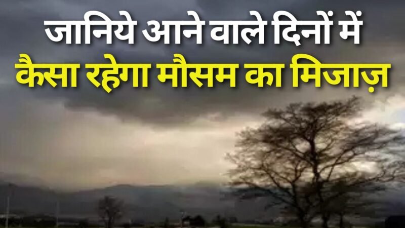 Know what the weather will be like in the coming days, जानिये आने वाले दिनों में कैसा रहेगा मौसम का मिजाज़