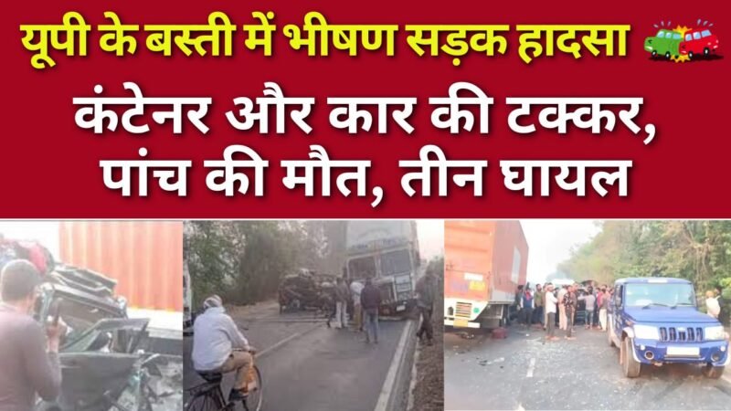 Uttar pradesh: यूपी के बस्ती में भीषण सड़क हादसा: कंटेनर और कार की टक्कर, पांच की मौत, तीन घायल