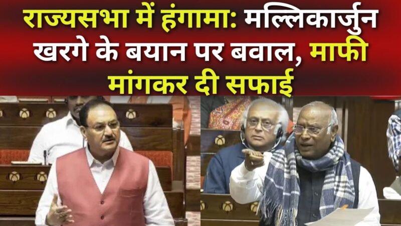 राज्यसभा में हंगामा: मल्लिकार्जुन खरगे के बयान पर बवाल, माफी मांगकर दी सफाई