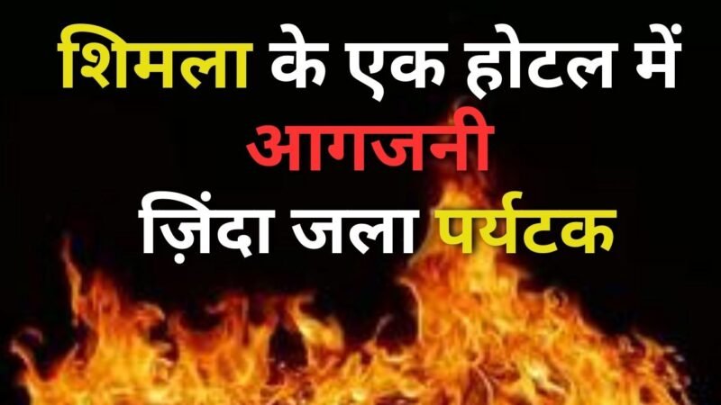 Fire incident at Shimla: शिमला के एक होटल में आगजनी ज़िंदा जला पर्यटक